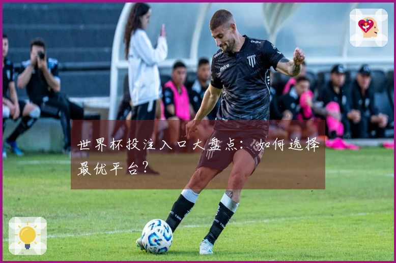 世界杯投注入口大盘点：如何选择最优平台？
