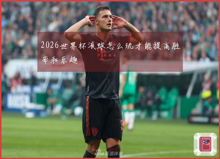 2026世界杯滚球怎么玩才能提高胜率和乐趣
