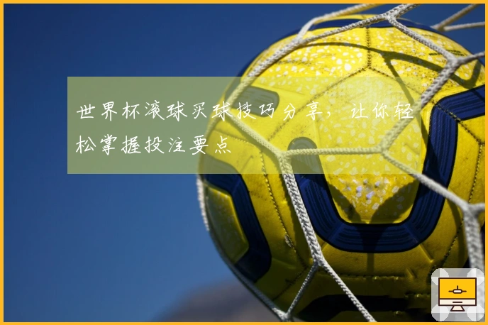 世界杯滚球买球技巧分享，让你轻松掌握投注要点