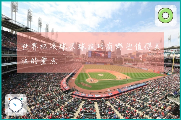 世界杯滚球买球技巧有哪些值得关注的要点