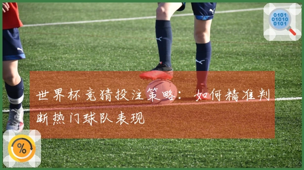 世界杯竞猜投注策略：如何精准判断热门球队表现