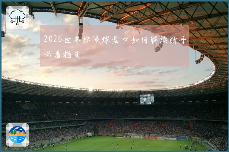 2026世界杯滚球盘口如何解读新手必看指南