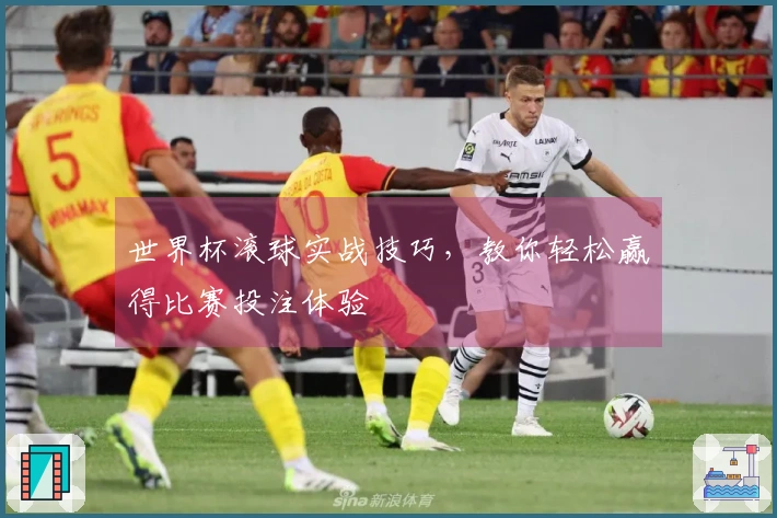 世界杯滚球实战技巧，教你轻松赢得比赛投注体验