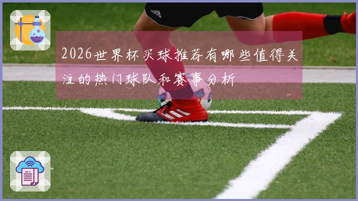 2026世界杯买球推荐有哪些值得关注的热门球队和赛事分析