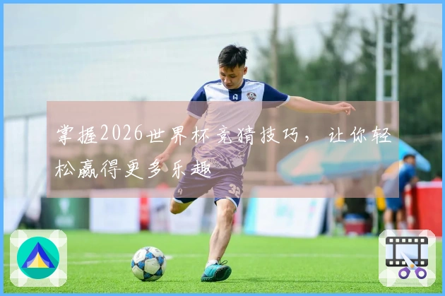 掌握2026世界杯竞猜技巧，让你轻松赢得更多乐趣