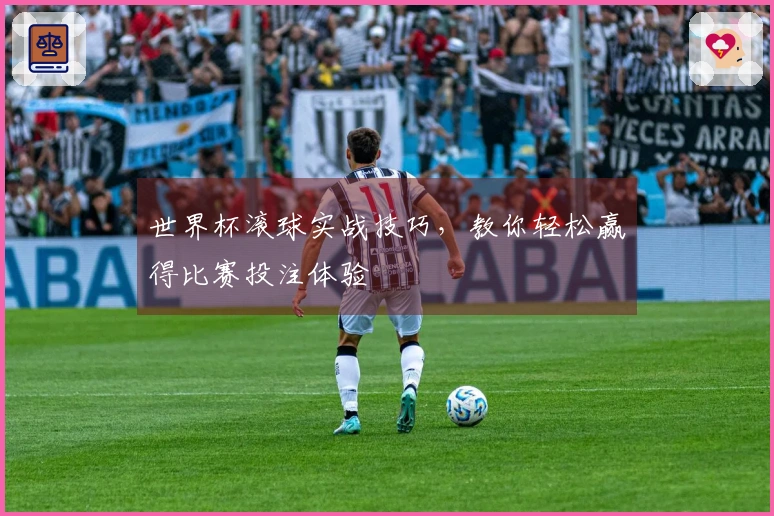 世界杯滚球实战技巧，教你轻松赢得比赛投注体验